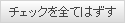 チェックを全てはずす