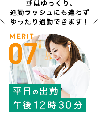 MERIT 07 / [平日の出勤　午後12時30分] 朝はゆっくり、通勤ラッシュにも遭わずゆったり通勤できます！