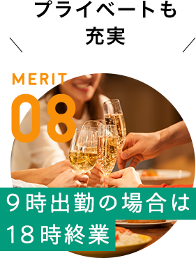 MERIT 08 / [9時出勤の場合は18時終業] プライベートも充実