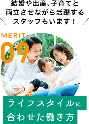 MERIT 09 / [ライフスタイルに合わせた働き方] 結婚や出産、子育てと両立させながら活躍するスタッフもいます！